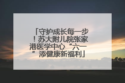 守护成长每一步！苏大附儿院张家港医学中心“六一”添健康新福利