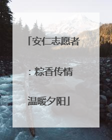 安仁志愿者：粽香传情 温暖夕阳