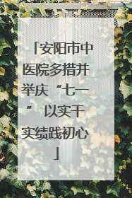 安阳市中医院多措并举庆“七一” 以实干实绩践初心