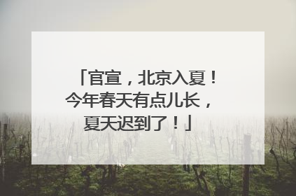 官宣，北京入夏！今年春天有点儿长，夏天迟到了！