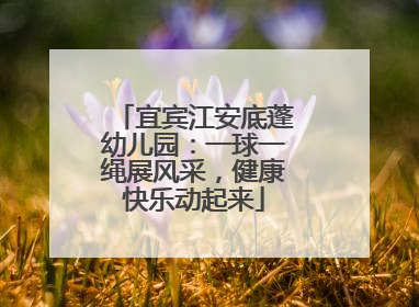 宜宾江安底蓬幼儿园：一球一绳展风采，健康快乐动起来