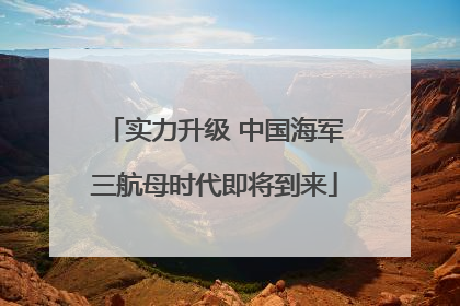 实力升级 中国海军三航母时代即将到来