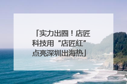实力出圈！店匠科技用“店匠红”点亮深圳出海热