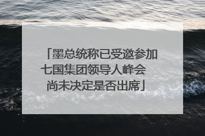 墨总统称已受邀参加七国集团领导人峰会 尚未决定是否出席