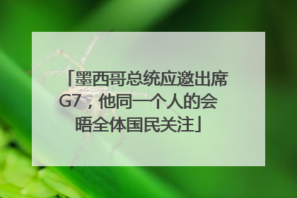 墨西哥总统应邀出席G7，他同一个人的会晤全体国民关注