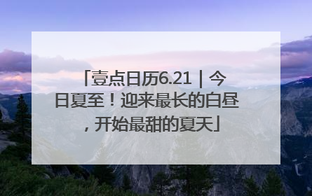壹点日历6.21｜今日夏至！迎来最长的白昼，开始最甜的夏天