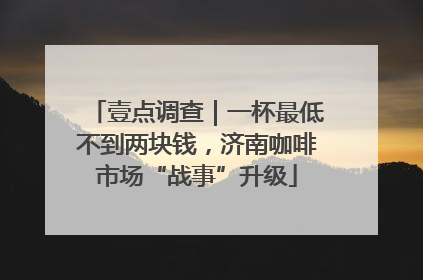 壹点调查｜一杯最低不到两块钱，济南咖啡市场“战事”升级