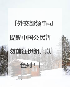 外交部领事司提醒中国公民暂勿前往伊朗、以色列！