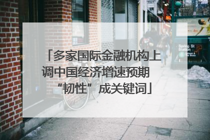 多家国际金融机构上调中国经济增速预期 “韧性”成关键词
