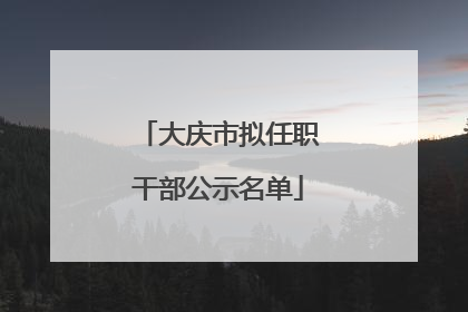大庆市拟任职干部公示名单
