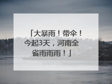 大暴雨！带伞！今起3天，河南全省雨雨雨！