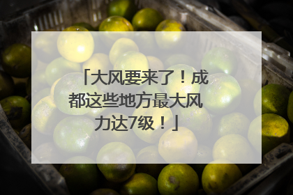 大风要来了！成都这些地方最大风力达7级！