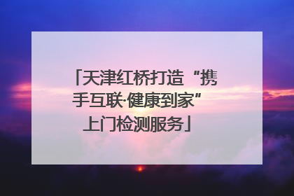 天津红桥打造“携手互联·健康到家”上门检测服务