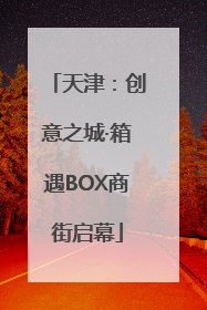 天津：创意之城·箱遇BOX商街启幕