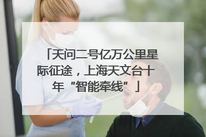 天问二号亿万公里星际征途，上海天文台十年“智能牵线”