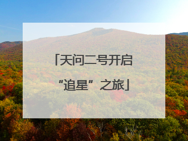 天问二号开启“追星”之旅