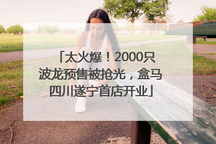 太火爆！2000只波龙预售被抢光，盒马四川遂宁首店开业
