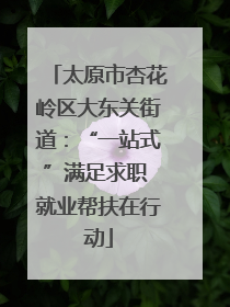 太原市杏花岭区大东关街道：“一站式”满足求职 就业帮扶在行动