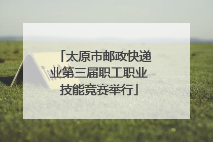 太原市邮政快递业第三届职工职业技能竞赛举行