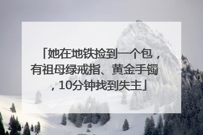 她在地铁捡到一个包，有祖母绿戒指、黄金手镯，10分钟找到失主