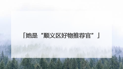 她是“顺义区好物推荐官”