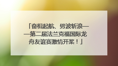 奋楫起航、劈波斩浪——第二届法兰克福国际龙舟友谊赛激情开桨！