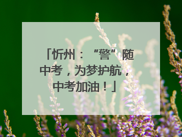 忻州：“警”随中考，为梦护航，中考加油！