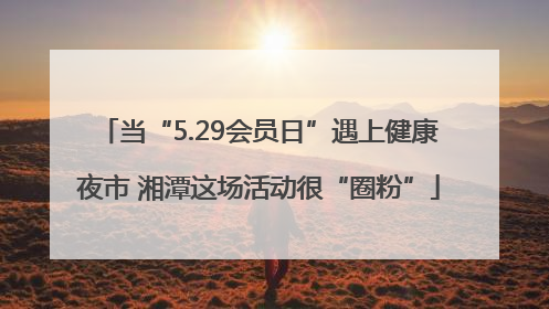 当“5.29会员日”遇上健康夜市 湘潭这场活动很“圈粉”