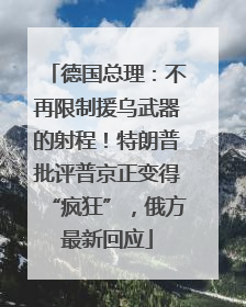 德国总理：不再限制援乌武器的射程！特朗普批评普京正变得“疯狂”，俄方最新回应