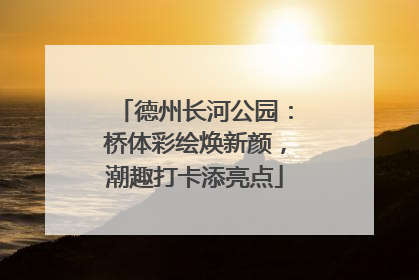 德州长河公园：桥体彩绘焕新颜，潮趣打卡添亮点