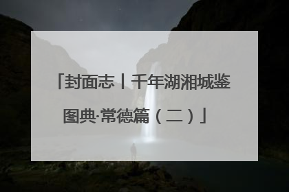 封面志丨千年湖湘城鉴图典·常德篇（二）