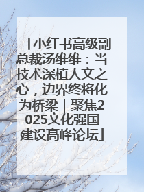 小红书高级副总裁汤维维：当技术深植人文之心，边界终将化为桥梁｜聚焦2025文化强国建设高峰论坛