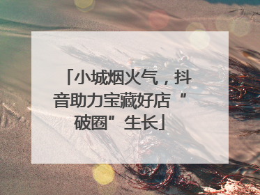 小城烟火气，抖音助力宝藏好店“破圈”生长