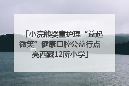 小浣熊婴童护理“益起微笑”健康口腔公益行点亮西藏12所小学