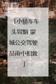 小轿车车头冒烟 蒙城公交驾驶员雨中相救