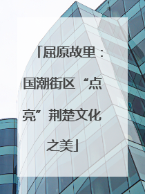 屈原故里：国潮街区“点亮”荆楚文化之美