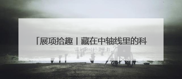展项拾趣丨藏在中轴线里的科学密码，都在这个展里了！