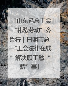 山东省总工会“礼赞劳动”齐鲁行｜日照市总“工会法律在线”解决职工愁“薪”事