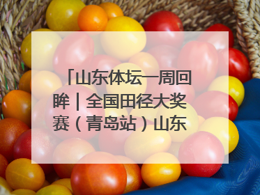 山东体坛一周回眸｜全国田径大奖赛（青岛站）山东队夺7金
