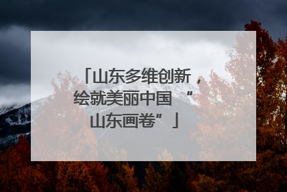 山东多维创新，绘就美丽中国 “山东画卷”