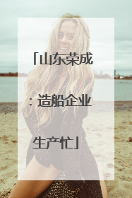 山东荣成：造船企业生产忙