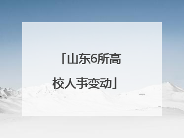 山东6所高校人事变动