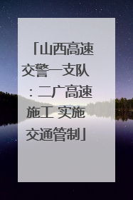 山西高速交警一支队：二广高速施工 实施交通管制