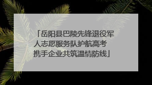 岳阳县巴陵先锋退役军人志愿服务队护航高考 携手企业共筑温情防线