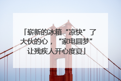 崭新的冰箱“凉快”了大伙的心，“家电圆梦”让残疾人开心度夏