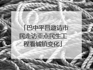 巴中平昌邀请市民走访重点民生工程看城镇变化