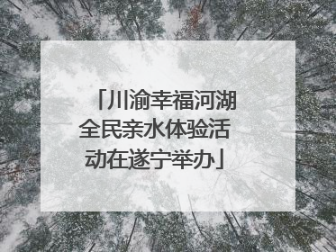 川渝幸福河湖全民亲水体验活动在遂宁举办