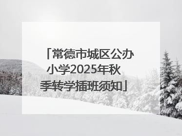 常德市城区公办小学2025年秋季转学插班须知