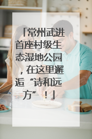 常州武进首座村级生态湿地公园，在这里邂逅“诗和远方”！