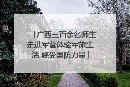 广西三百余名师生走进军营体验军旅生活 感受国防力量